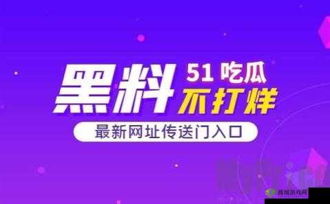 51 吃瓜今日吃瓜入口:最新鲜的瓜等你尝