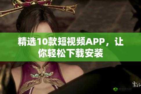 10 款成品短视频 APP 下载安装:满足你的多样娱乐需求